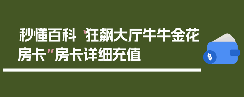 秒懂百科“狂飙大厅牛牛金花房卡”房卡详细充值