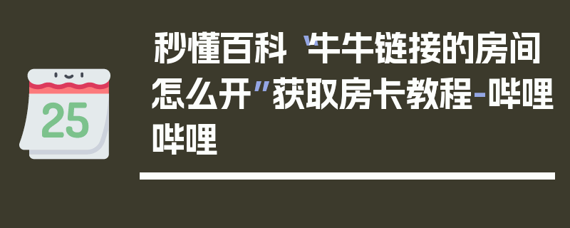 秒懂百科“牛牛链接的房间怎么开”获取房卡教程-哔哩哔哩