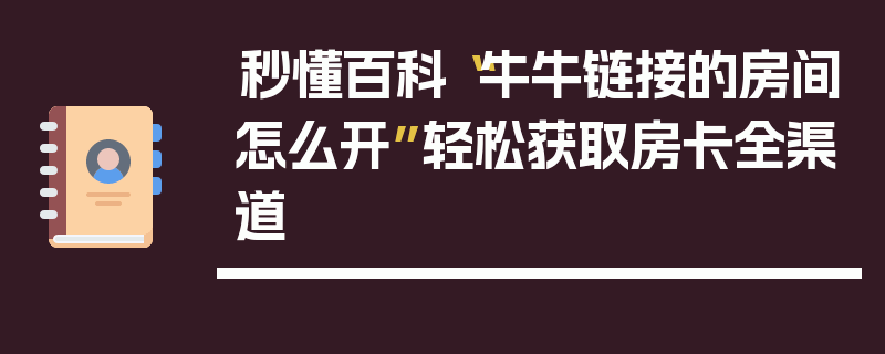 秒懂百科“牛牛链接的房间怎么开”轻松获取房卡全渠道