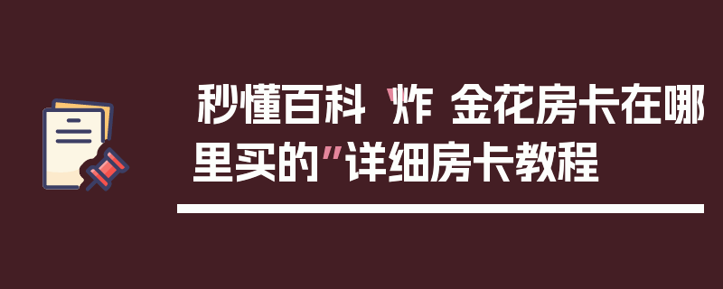 秒懂百科“炸 金花房卡在哪里买的”详细房卡教程