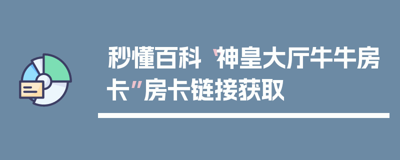 秒懂百科“神皇大厅牛牛房卡”房卡链接获取