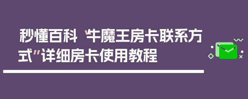 秒懂百科“牛魔王房卡联系方式”详细房卡使用教程