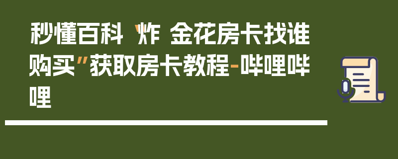 秒懂百科“炸 金花房卡找谁购买”获取房卡教程-哔哩哔哩