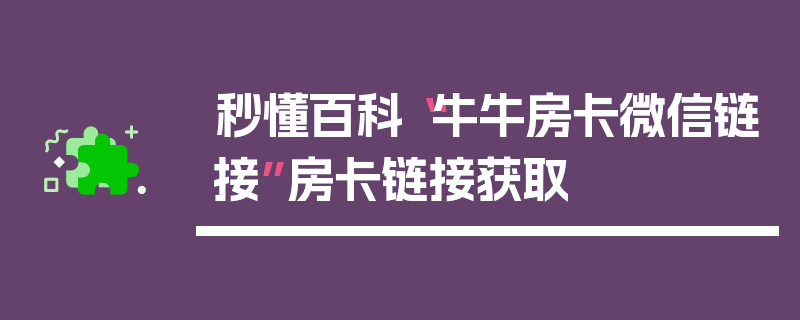 秒懂百科“牛牛房卡微信链接”房卡链接获取