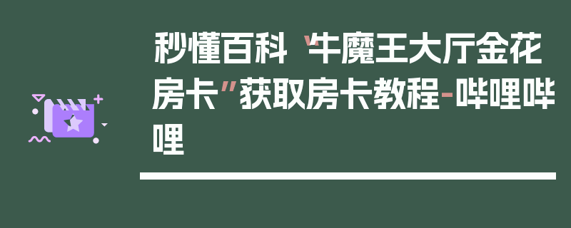 秒懂百科“牛魔王大厅金花房卡”获取房卡教程-哔哩哔哩
