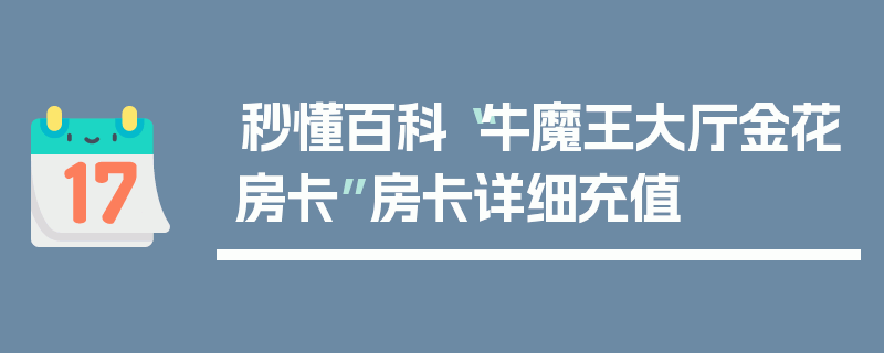 秒懂百科“牛魔王大厅金花房卡”房卡详细充值