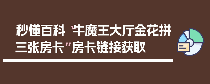 秒懂百科“牛魔王大厅金花拼三张房卡”房卡链接获取