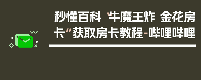 秒懂百科“牛魔王炸 金花房卡”获取房卡教程-哔哩哔哩