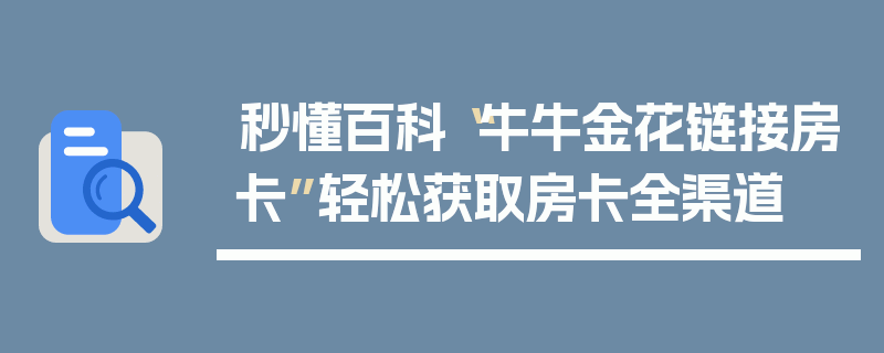 秒懂百科“牛牛金花链接房卡”轻松获取房卡全渠道