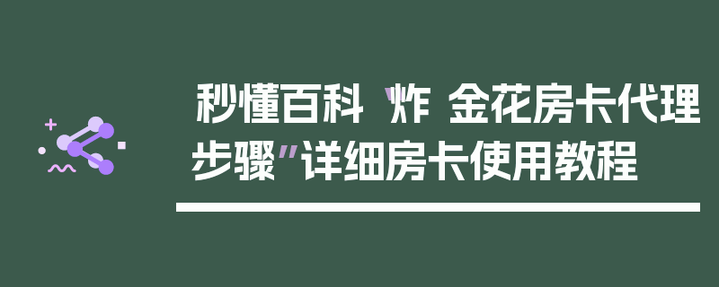 秒懂百科“炸 金花房卡代理步骤”详细房卡使用教程