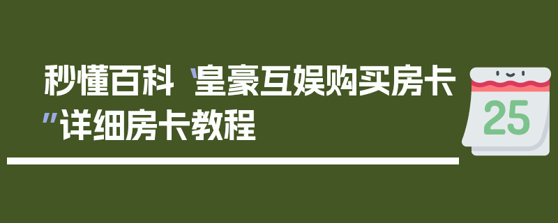 秒懂百科“皇豪互娱购买房卡”详细房卡教程