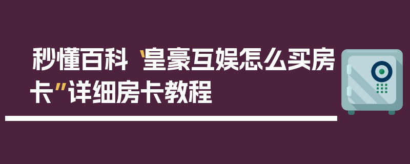 秒懂百科“皇豪互娱怎么买房卡”详细房卡教程