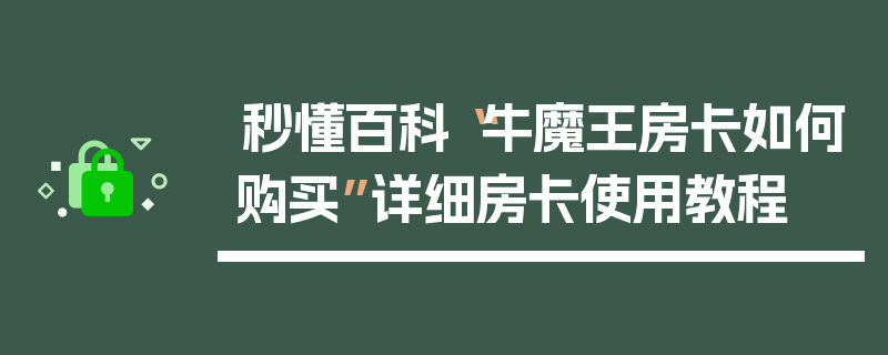 秒懂百科“牛魔王房卡如何购买”详细房卡使用教程