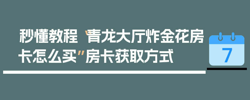 秒懂教程“青龙大厅炸金花房卡怎么买”房卡获取方式