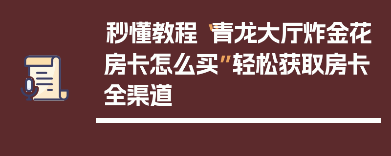 秒懂教程“青龙大厅炸金花房卡怎么买”轻松获取房卡全渠道