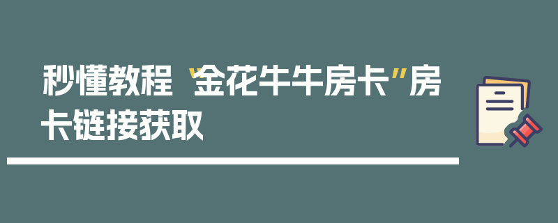 秒懂教程“金花牛牛房卡”房卡链接获取