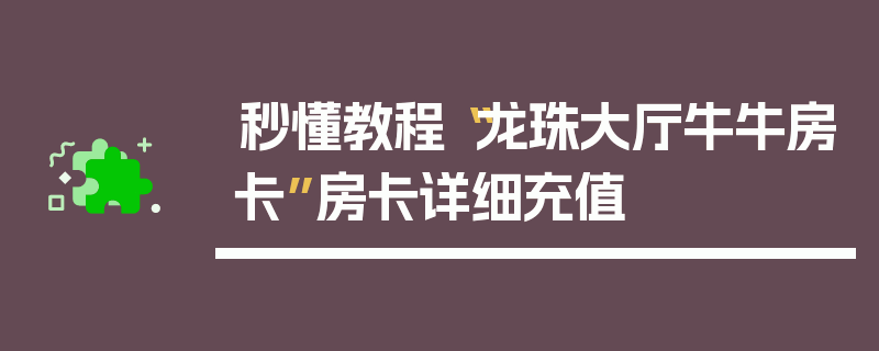 秒懂教程“龙珠大厅牛牛房卡”房卡详细充值