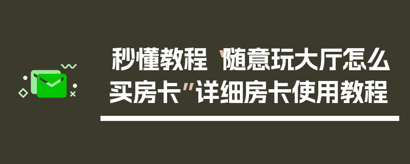 秒懂教程“随意玩大厅怎么买房卡”详细房卡使用教程