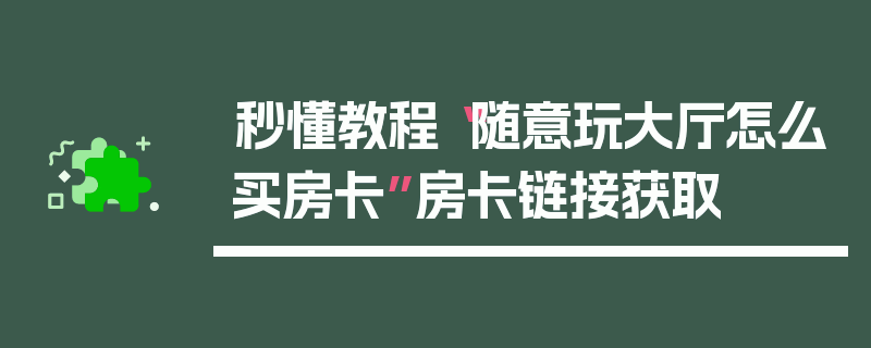 秒懂教程“随意玩大厅怎么买房卡”房卡链接获取