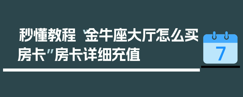 秒懂教程“金牛座大厅怎么买房卡”房卡详细充值
