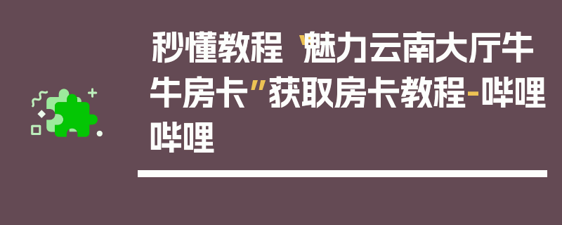 秒懂教程“魅力云南大厅牛牛房卡”获取房卡教程-哔哩哔哩