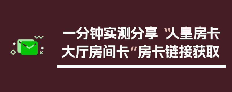 一分钟实测分享“人皇房卡大厅房间卡”房卡链接获取