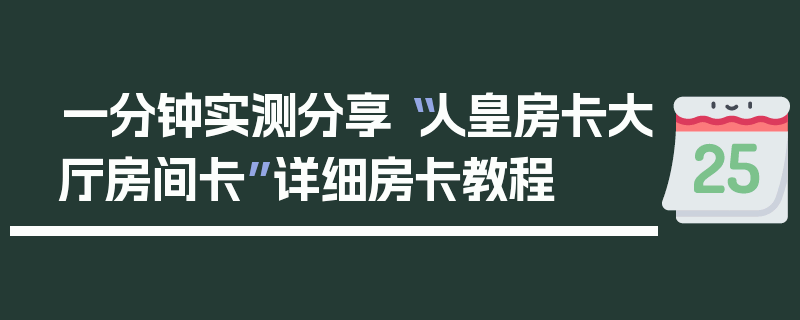 一分钟实测分享“人皇房卡大厅房间卡”详细房卡教程