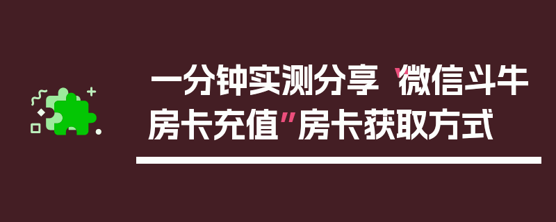 一分钟实测分享“微信斗牛房卡充值”房卡获取方式