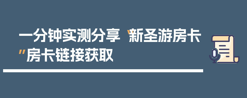 一分钟实测分享“新圣游房卡”房卡链接获取