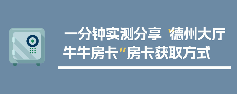 一分钟实测分享“德州大厅牛牛房卡”房卡获取方式