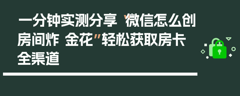 一分钟实测分享“微信怎么创房间炸 金花”轻松获取房卡全渠道