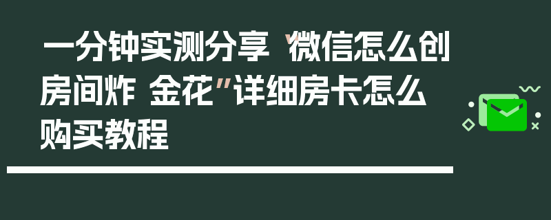 一分钟实测分享“微信怎么创房间炸 金花”详细房卡怎么购买教程
