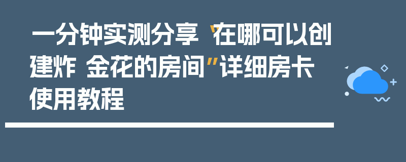 一分钟实测分享“在哪可以创建炸 金花的房间”详细房卡使用教程