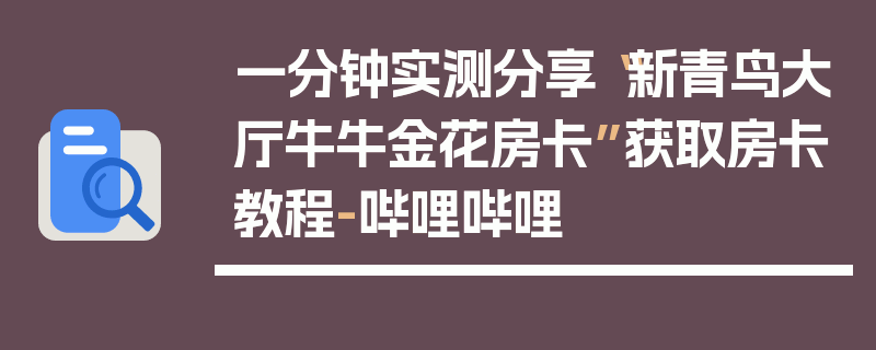 一分钟实测分享“新青鸟大厅牛牛金花房卡”获取房卡教程-哔哩哔哩
