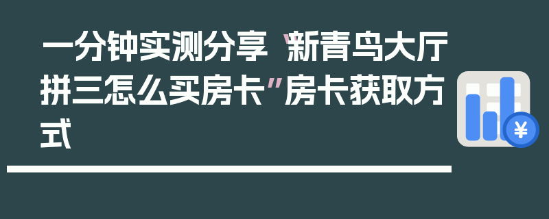 一分钟实测分享“新青鸟大厅拼三怎么买房卡”房卡获取方式