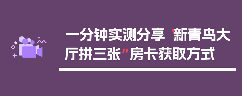 一分钟实测分享“新青鸟大厅拼三张”房卡获取方式