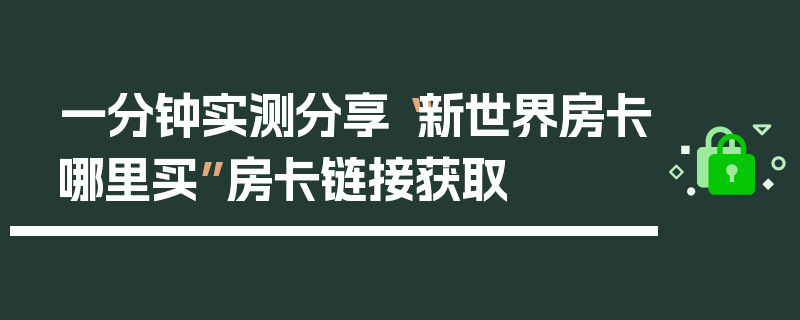 一分钟实测分享“新世界房卡哪里买”房卡链接获取