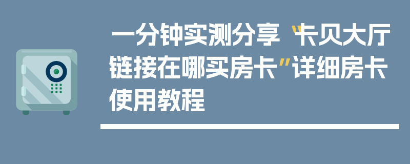 一分钟实测分享“卡贝大厅链接在哪买房卡”详细房卡使用教程
