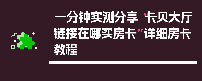 一分钟实测分享“卡贝大厅链接在哪买房卡”详细房卡教程