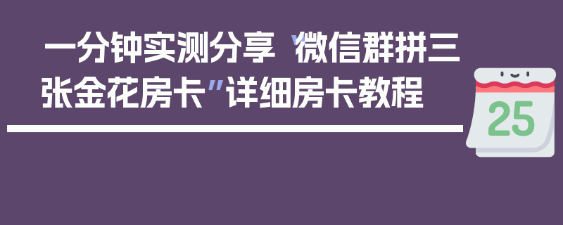 一分钟实测分享“微信群拼三张金花房卡”详细房卡教程