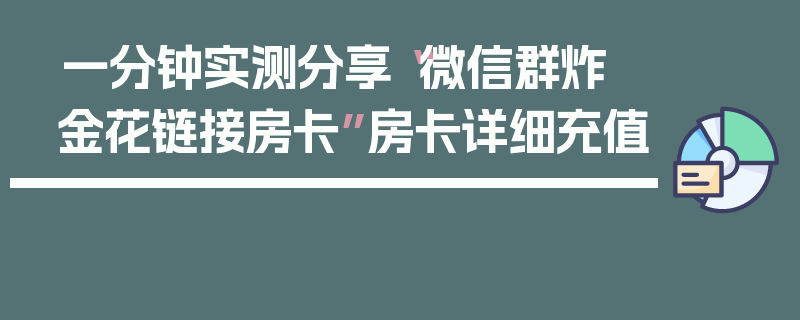 一分钟实测分享“微信群炸 金花链接房卡”房卡详细充值