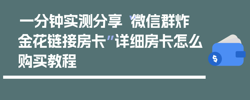 一分钟实测分享“微信群炸 金花链接房卡”详细房卡怎么购买教程