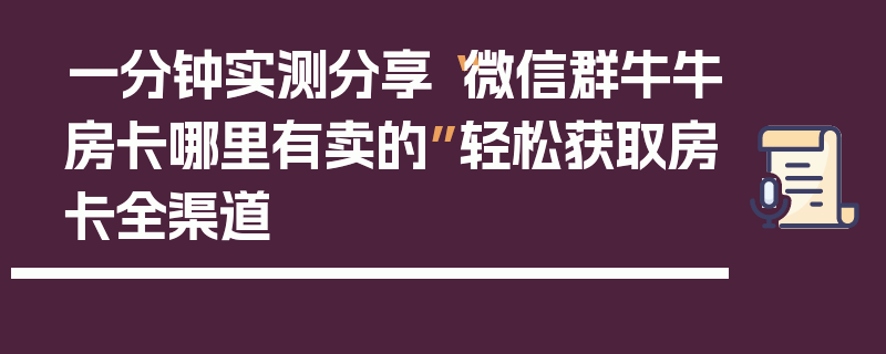 一分钟实测分享“微信群牛牛房卡哪里有卖的”轻松获取房卡全渠道