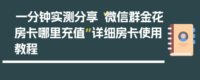 一分钟实测分享“微信群金花房卡哪里充值”详细房卡使用教程