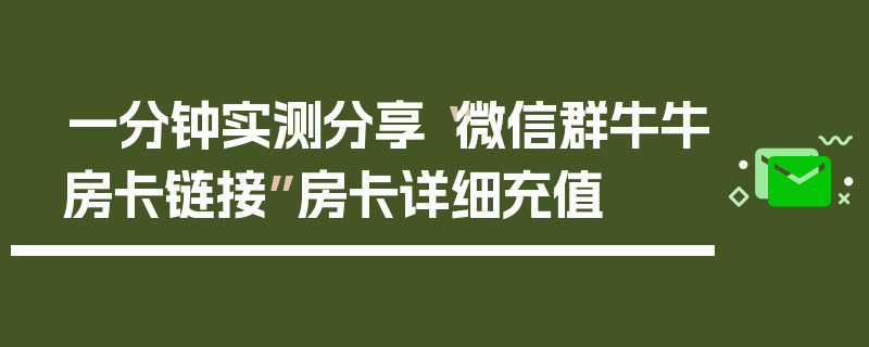 一分钟实测分享“微信群牛牛房卡链接”房卡详细充值