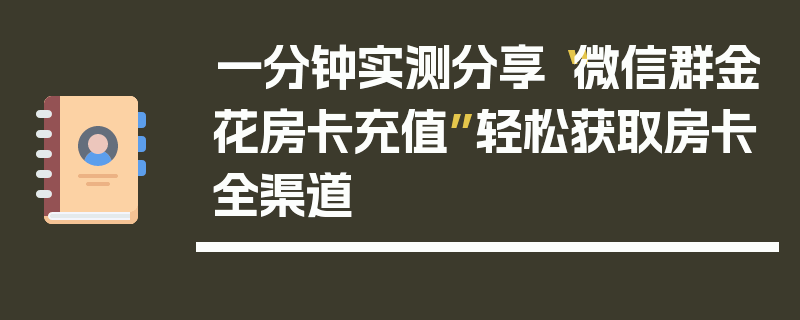 一分钟实测分享“微信群金花房卡充值”轻松获取房卡全渠道
