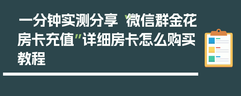 一分钟实测分享“微信群金花房卡充值”详细房卡怎么购买教程