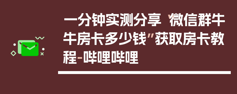 一分钟实测分享“微信群牛牛房卡多少钱”获取房卡教程-哔哩哔哩