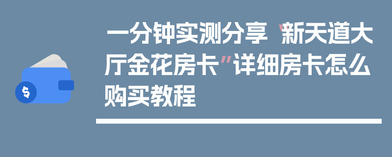 一分钟实测分享“新天道大厅金花房卡”详细房卡怎么购买教程