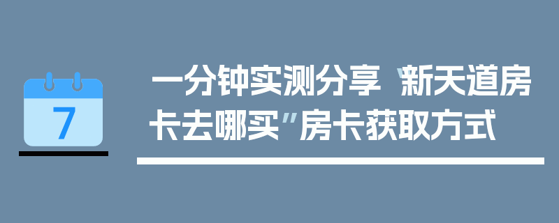 一分钟实测分享“新天道房卡去哪买”房卡获取方式